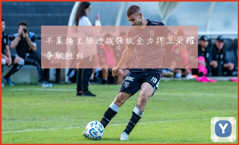 不莱梅主场迎战强敌全力捍卫荣耀争取胜利