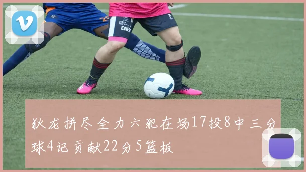 狄龙拼尽全力六犯在场17投8中三分球4记贡献22分5篮板