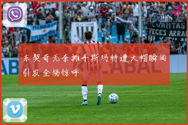 东契奇无奈摊手斯玛特遭大帽瞬间引发全场惊呼