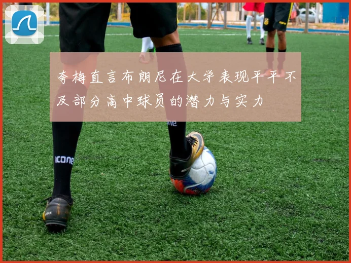 夸梅直言布朗尼在大学表现平平不及部分高中球员的潜力与实力