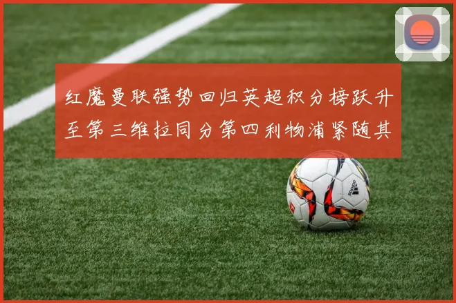 红魔曼联强势回归英超积分榜跃升至第三维拉同分第四利物浦紧随其后第五