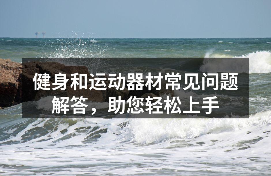 健身和运动器材常见问题解答，助您轻松上手